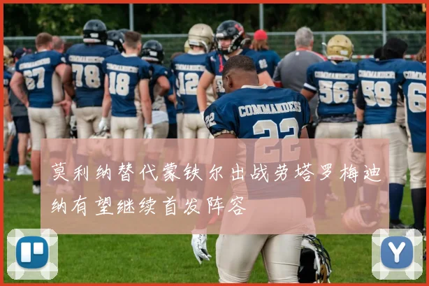 莫利纳替代蒙铁尔出战劳塔罗梅迪纳有望继续首发阵容