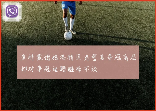多特蒙德施洛特贝克誓言争冠高层却对争冠话题避而不谈