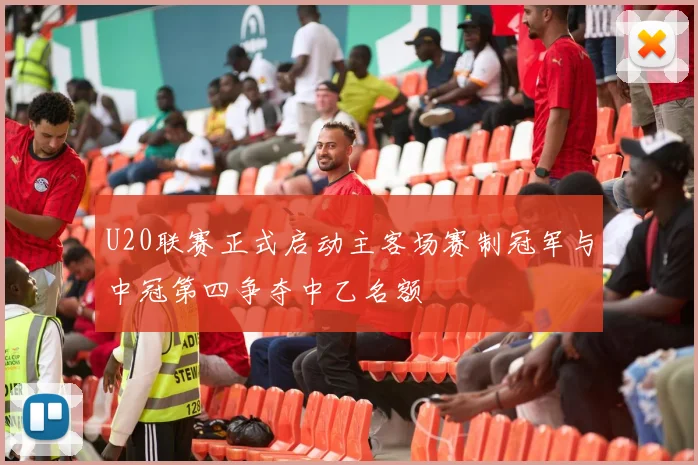 U20联赛正式启动主客场赛制冠军与中冠第四争夺中乙名额