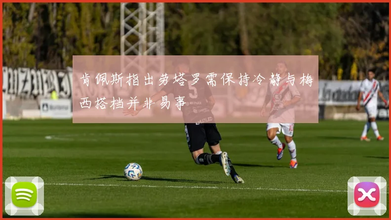 肯佩斯指出劳塔罗需保持冷静与梅西搭档并非易事