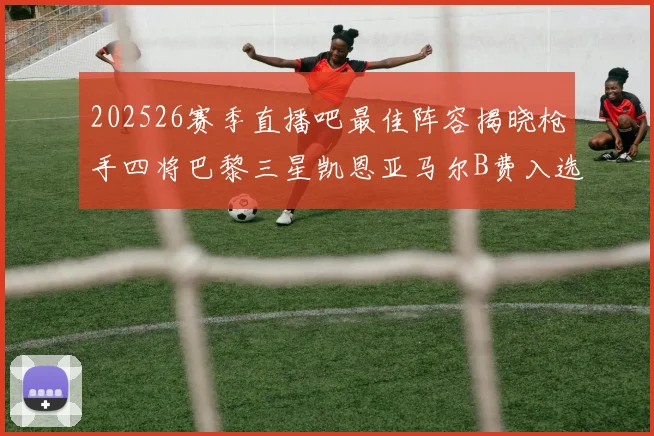 202526赛季直播吧最佳阵容揭晓枪手四将巴黎三星凯恩亚马尔B费入选