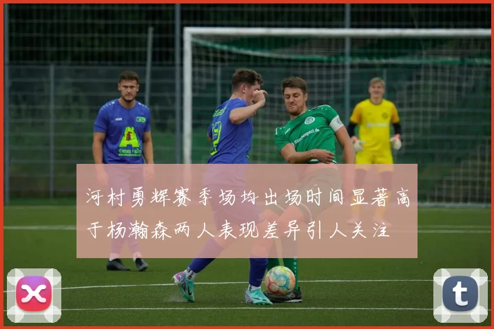 河村勇辉赛季场均出场时间显著高于杨瀚森两人表现差异引人关注