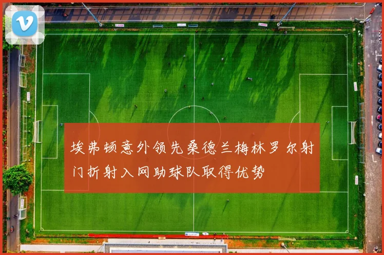 埃弗顿意外领先桑德兰梅林罗尔射门折射入网助球队取得优势