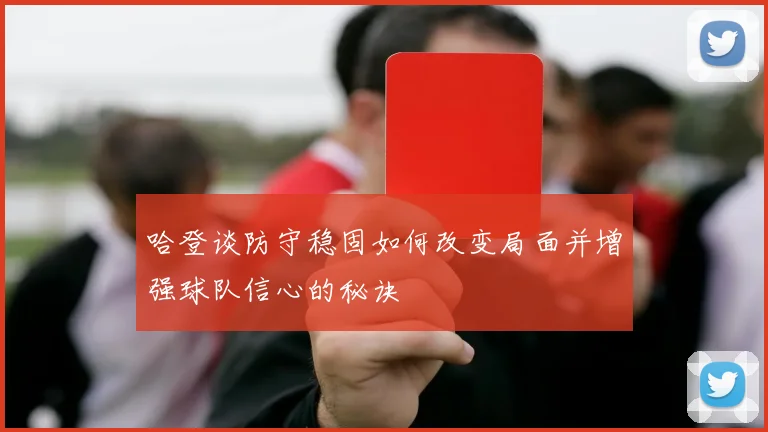 哈登谈防守稳固如何改变局面并增强球队信心的秘诀