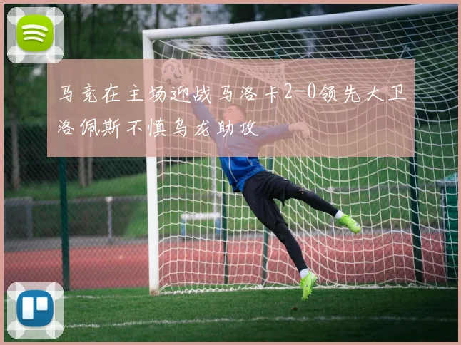 马竞在主场迎战马洛卡2-0领先大卫洛佩斯不慎乌龙助攻