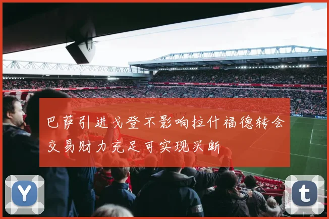 巴萨引进戈登不影响拉什福德转会交易财力充足可实现买断