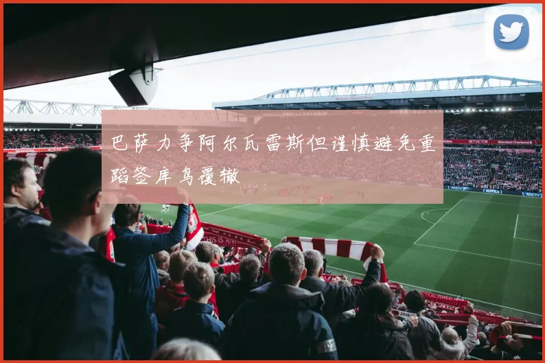 巴萨力争阿尔瓦雷斯但谨慎避免重蹈签库鸟覆辙