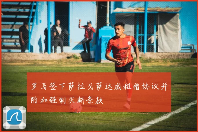 罗马签下萨拉戈萨达成租借协议并附加强制买断条款